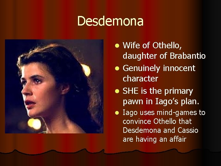 Desdemona Wife of Othello, daughter of Brabantio l Genuinely innocent character l SHE is