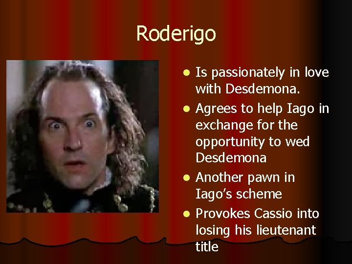 Roderigo l l Is passionately in love with Desdemona. Agrees to help Iago in