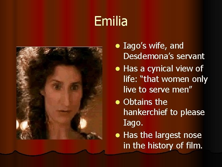 Emilia l l Iago’s wife, and Desdemona’s servant Has a cynical view of life: