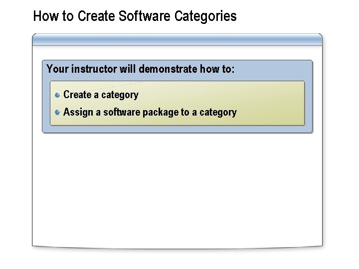 How to Create Software Categories Your instructor will demonstrate how to: Create a category
