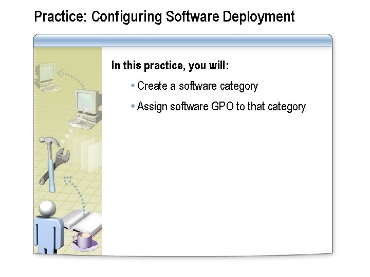 Practice: Configuring Software Deployment In this practice, you will: Create a software category Assign