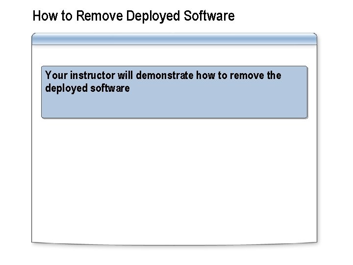 How to Remove Deployed Software Your instructor will demonstrate how to remove the deployed