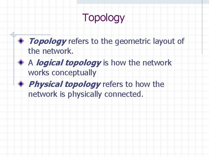 Topology refers to the geometric layout of the network. A logical topology is how
