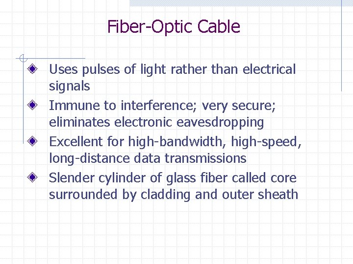 Fiber-Optic Cable Uses pulses of light rather than electrical signals Immune to interference; very