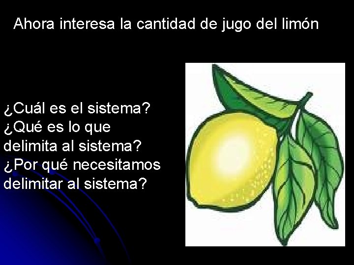 Ahora interesa la cantidad de jugo del limón ¿Cuál es el sistema? ¿Qué es