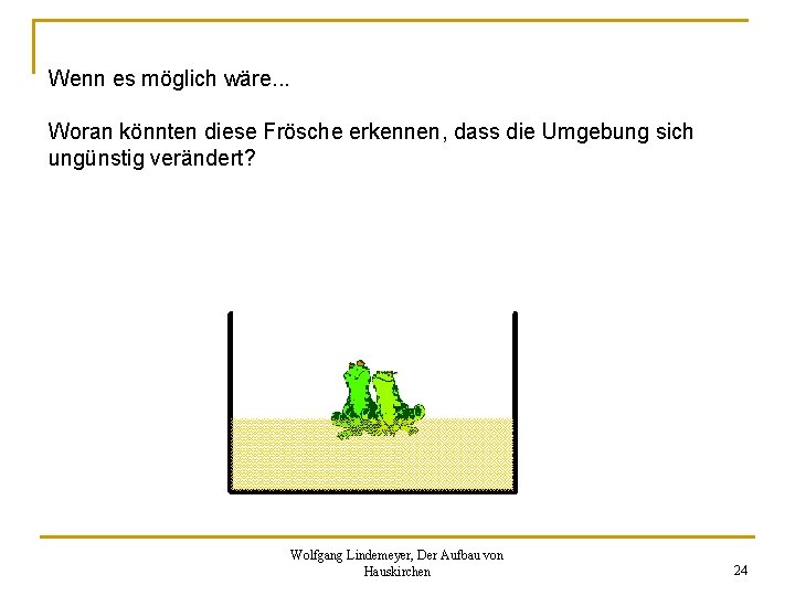 Wenn es möglich wäre. . . Woran könnten diese Frösche erkennen, dass die Umgebung Wenn es möglich wäre. . . Woran könnten diese Frösche erkennen, dass die Umgebung