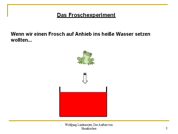 Das Froschexperiment Wenn wir einen Frosch auf Anhieb ins heiße Wasser setzen wollten. . Das Froschexperiment Wenn wir einen Frosch auf Anhieb ins heiße Wasser setzen wollten. .
