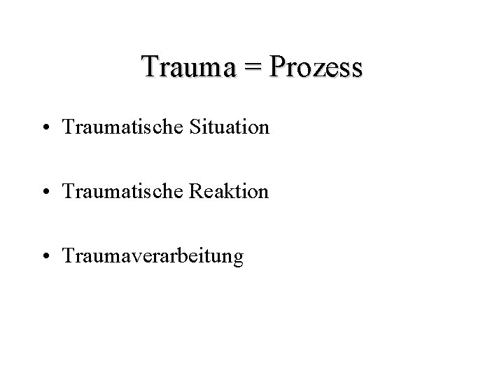 Trauma = Prozess • Traumatische Situation • Traumatische Reaktion • Traumaverarbeitung 