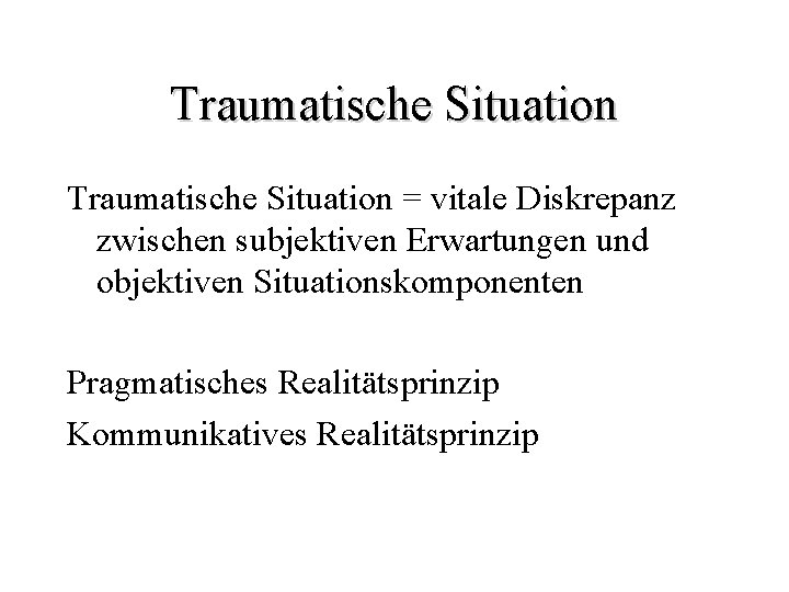 Traumatische Situation = vitale Diskrepanz zwischen subjektiven Erwartungen und objektiven Situationskomponenten Pragmatisches Realitätsprinzip Kommunikatives