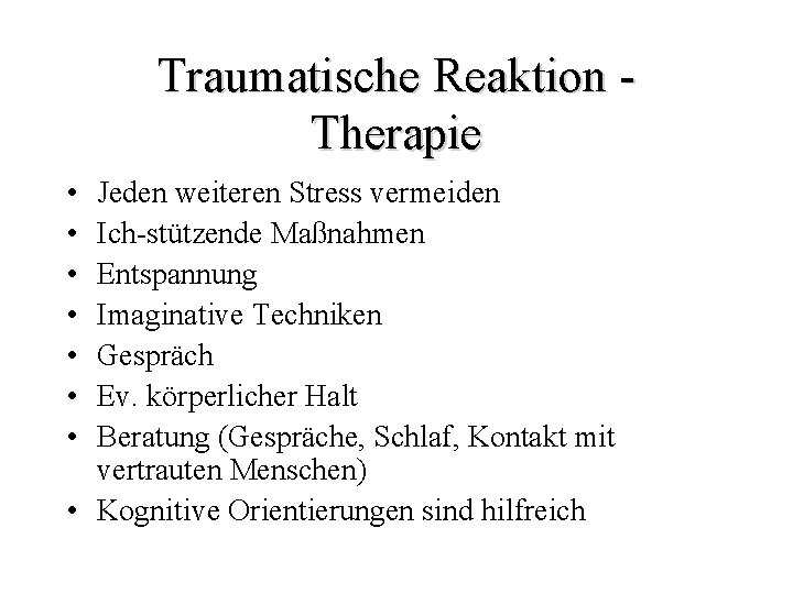 Traumatische Reaktion Therapie • • Jeden weiteren Stress vermeiden Ich-stützende Maßnahmen Entspannung Imaginative Techniken