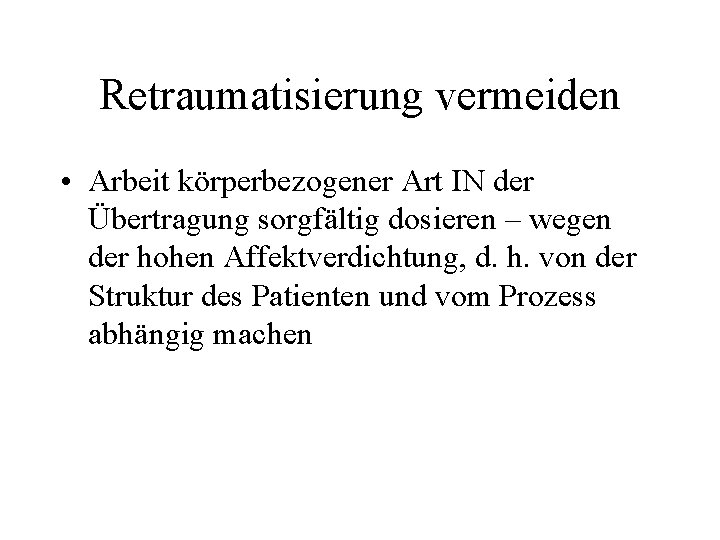 Retraumatisierung vermeiden • Arbeit körperbezogener Art IN der Übertragung sorgfältig dosieren – wegen der