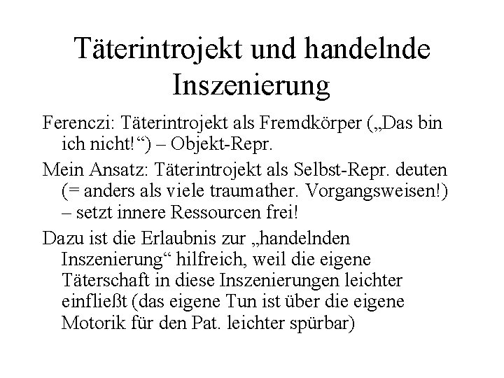 Täterintrojekt und handelnde Inszenierung Ferenczi: Täterintrojekt als Fremdkörper („Das bin ich nicht!“) – Objekt-Repr.