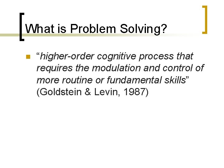 What is Problem Solving? n “higher-order cognitive process that requires the modulation and control
