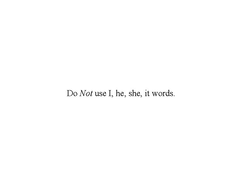 Do Not use I, he, she, it words. 