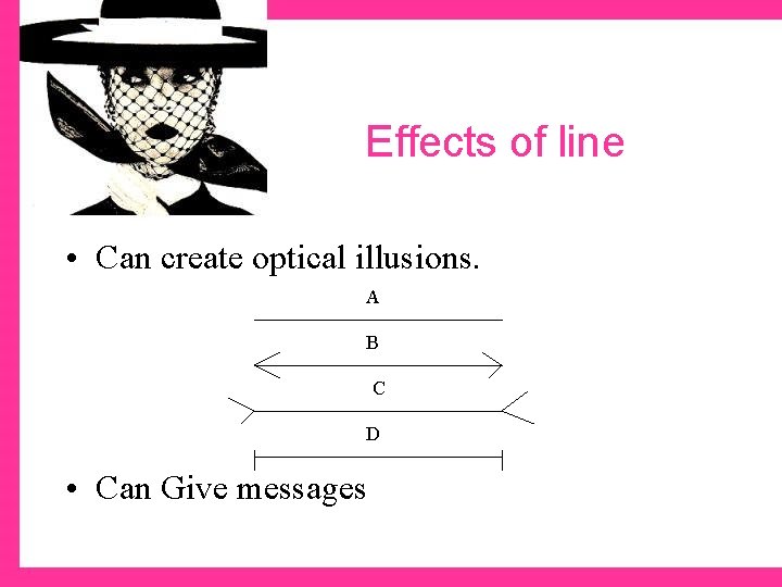 Effects of line • Can create optical illusions. A B C D • Can