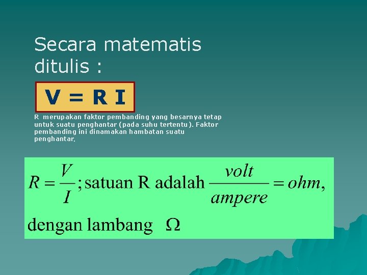 Secara matematis ditulis : V=RI R merupakan faktor pembanding yang besarnya tetap untuk suatu