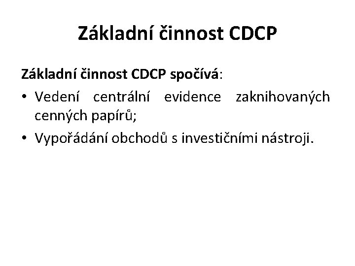 Základní činnost CDCP spočívá: • Vedení centrální evidence zaknihovaných cenných papírů; • Vypořádání obchodů
