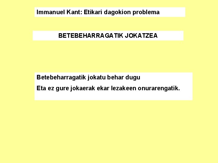 Immanuel Kant: Etikari dagokion problema BETEBEHARRAGATIK JOKATZEA Betebeharragatik jokatu behar dugu Eta ez gure