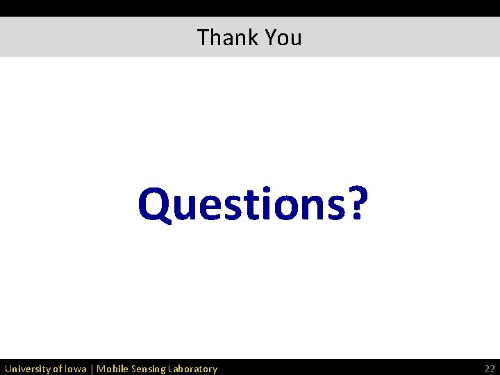 Thank You Questions? University of Iowa | Mobile Sensing Laboratory 22 Thank You Questions? University of Iowa | Mobile Sensing Laboratory 22