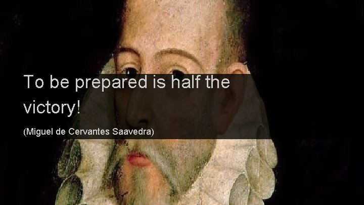 To be prepared is half the victory! (Miguel de Cervantes Saavedra) 