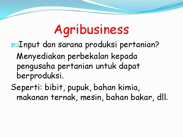 Agribusiness Input dan sarana produksi pertanian? Menyediakan perbekalan kepada pengusaha pertanian untuk dapat berproduksi.