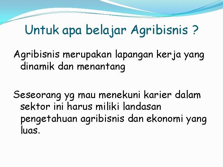 Untuk apa belajar Agribisnis ? Agribisnis merupakan lapangan kerja yang dinamik dan menantang Seseorang