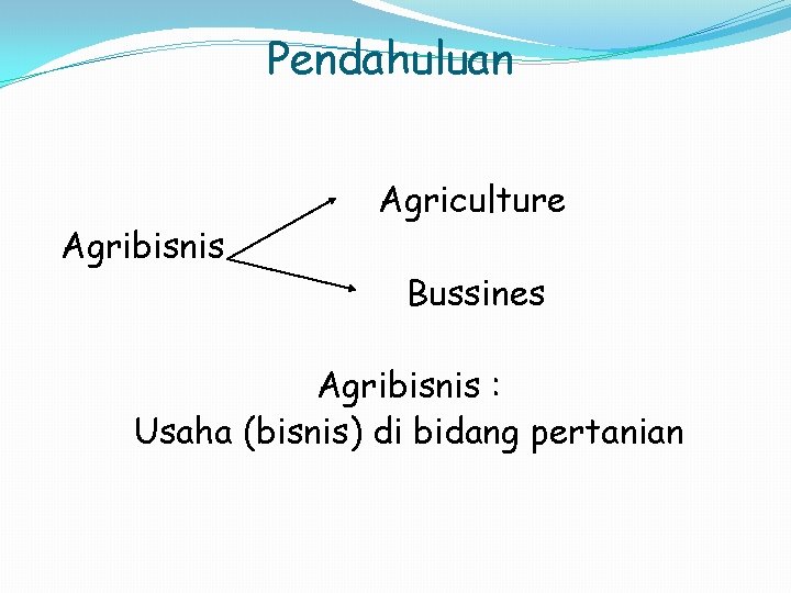Pendahuluan Agribisnis Agriculture Bussines Agribisnis : Usaha (bisnis) di bidang pertanian 
