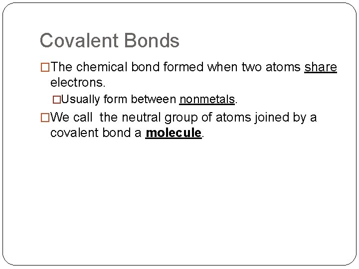 Covalent Bonds �The chemical bond formed when two atoms share electrons. �Usually form between