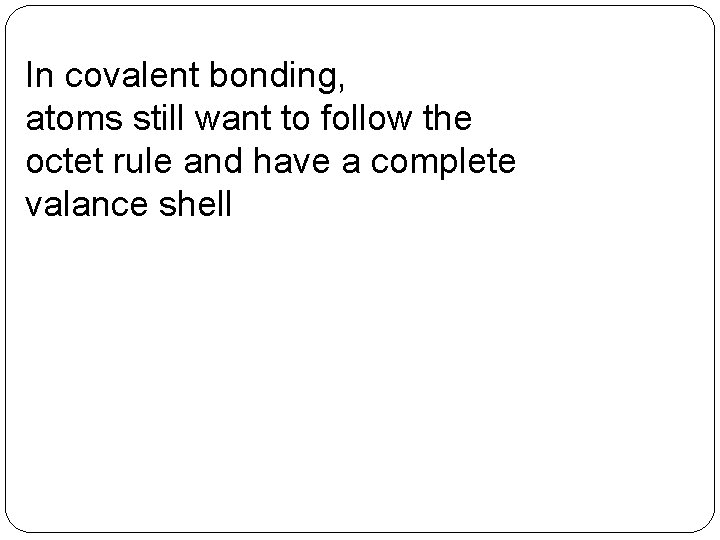 In covalent bonding, atoms still want to follow the octet rule and have a