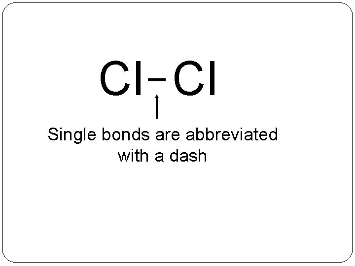 Cl Cl Single bonds are abbreviated with a dash 