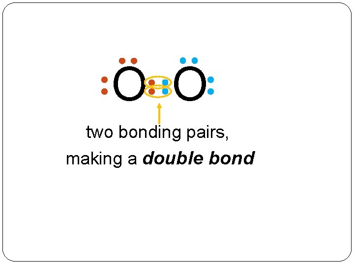 O O two bonding pairs, making a double bond 