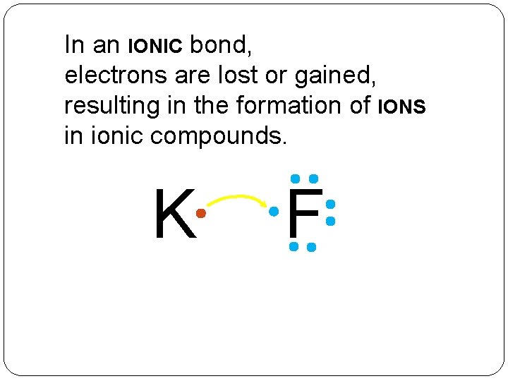 In an IONIC bond, electrons are lost or gained, resulting in the formation of
