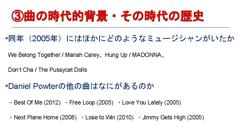 ③曲の時代的背景・その時代の歴史 • 同年（2005年）にはほかにどのようなミュージシャンがいたか We Belong Together / Mariah Carey、Hung Up / MADONNA、 Don’t Cha