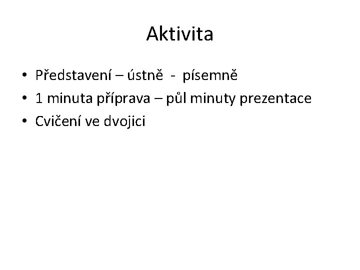 Aktivita • Představení – ústně - písemně • 1 minuta příprava – půl minuty