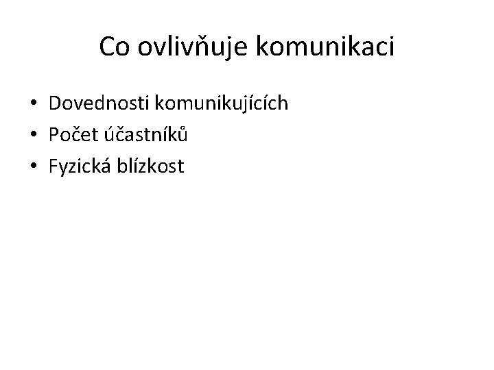 Co ovlivňuje komunikaci • Dovednosti komunikujících • Počet účastníků • Fyzická blízkost 