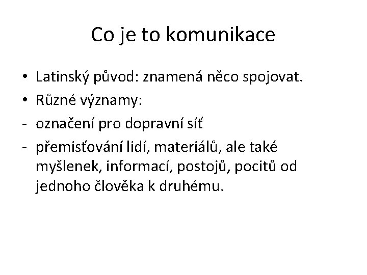 Co je to komunikace • • - Latinský původ: znamená něco spojovat. Různé významy: