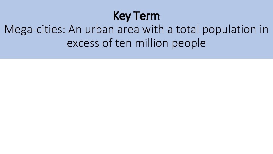 Key Term Mega-cities: An urban area with a total population in excess of ten