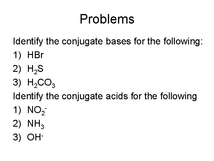 Problems Identify the conjugate bases for the following: 1) HBr 2) H 2 S