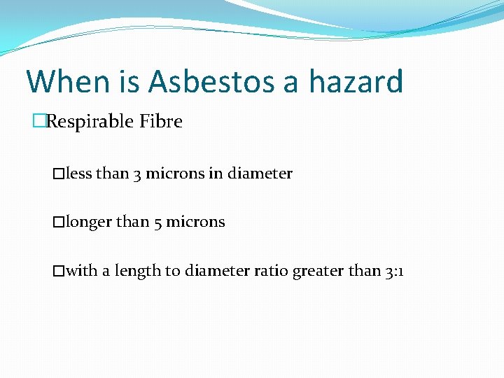 When is Asbestos a hazard �Respirable Fibre �less than 3 microns in diameter �longer
