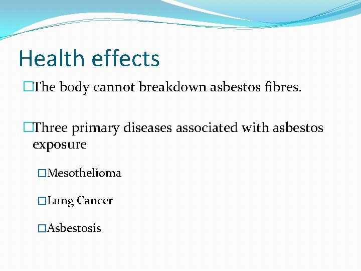 Health effects �The body cannot breakdown asbestos fibres. �Three primary diseases associated with asbestos