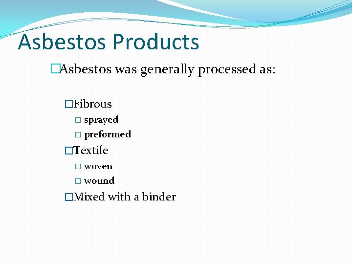 Asbestos Products �Asbestos was generally processed as: �Fibrous � sprayed � preformed �Textile �