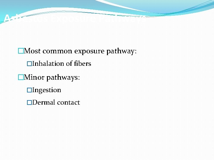 Asbestos Exposure Pathways �Most common exposure pathway: �Inhalation of fibers �Minor pathways: �Ingestion �Dermal