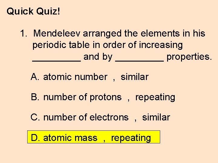Quick Quiz! 1. Mendeleev arranged the elements in his periodic table in order of