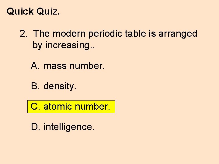 Quick Quiz. 2. The modern periodic table is arranged by increasing. . A. mass