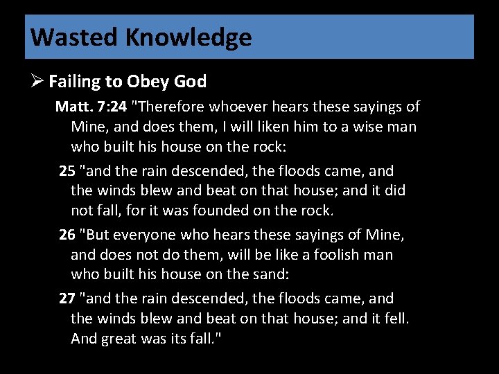 Wasted Knowledge Ø Failing to Obey God Matt. 7: 24 "Therefore whoever hears these