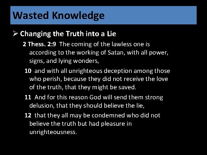 Wasted Knowledge Ø Changing the Truth into a Lie 2 Thess. 2: 9 The