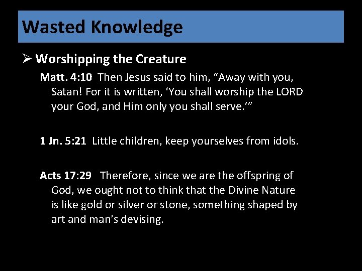 Wasted Knowledge Ø Worshipping the Creature Matt. 4: 10 Then Jesus said to him,
