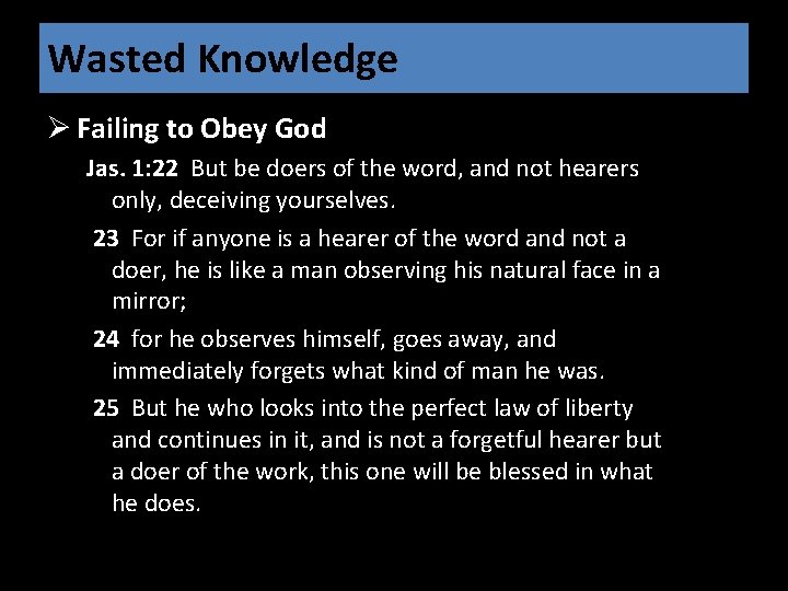 Wasted Knowledge Ø Failing to Obey God Jas. 1: 22 But be doers of