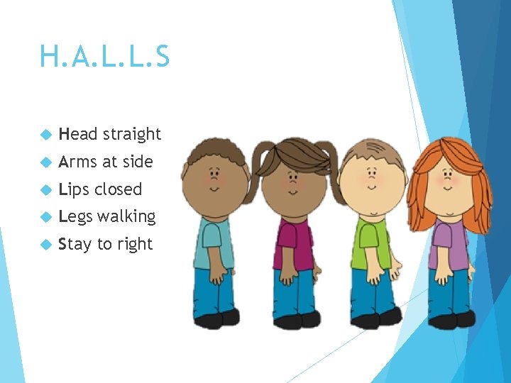 H. A. L. L. S Head straight Arms at side Lips closed Legs walking