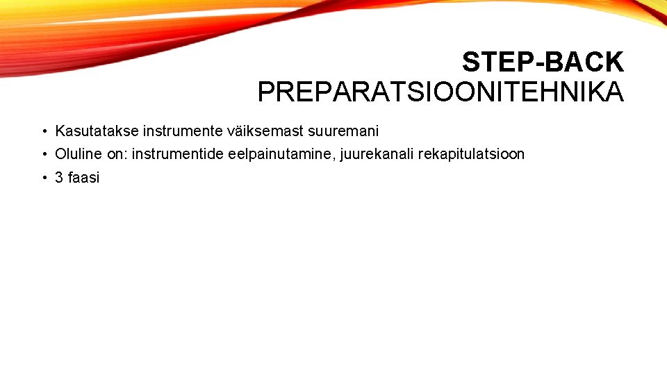 STEP-BACK PREPARATSIOONITEHNIKA • Kasutatakse instrumente väiksemast suuremani • Oluline on: instrumentide eelpainutamine, juurekanali rekapitulatsioon